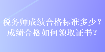 稅務(wù)師成績合格標(biāo)準(zhǔn)多少？成績合格如何領(lǐng)取證書？