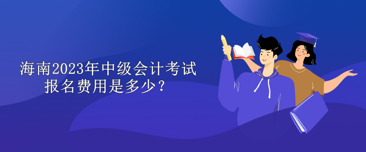 海南2023年中級會計(jì)考試報(bào)名費(fèi)用是多少？