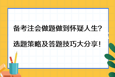 備考注會做題做到懷疑人生？選題策略及答題技巧大分享！