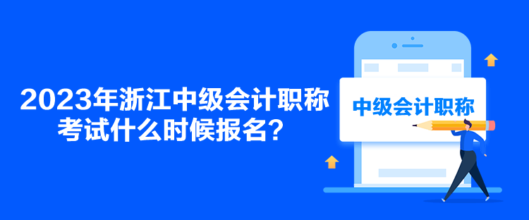 2023年浙江中級會計職稱考試什么時候報名？