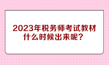 2023年稅務師考試教材什么時候出來呢？