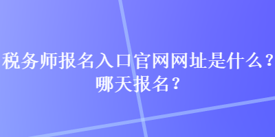 稅務師報名入口官網網址是什么？哪天報名？