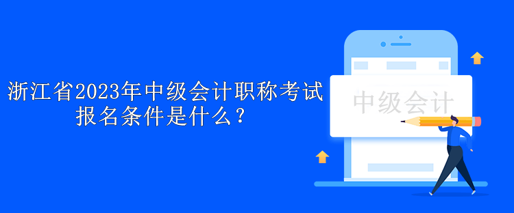 浙江省2023年中級會計職稱考試報名條件是什么？