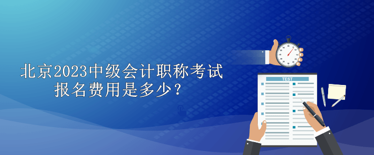 北京2023中級(jí)會(huì)計(jì)職稱考試報(bào)名費(fèi)用是多少？