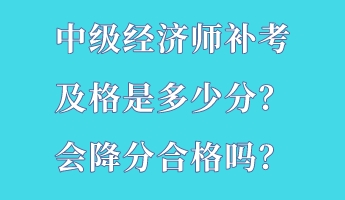 中級(jí)經(jīng)濟(jì)師補(bǔ)考及格是多少分？會(huì)降分合格嗎？