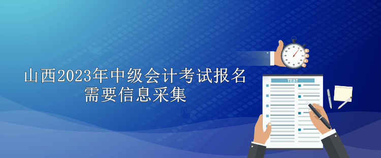 山西2023年中級(jí)會(huì)計(jì)考試報(bào)名需要信息采集