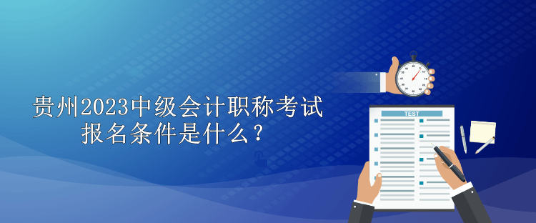 貴州2023中級會計職稱考試報名條件是什么？