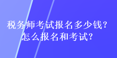 稅務師考試報名多少錢？怎么報名和考試？