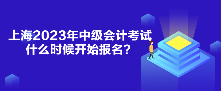 上海2023年中級會計考試什么時候開始報名？