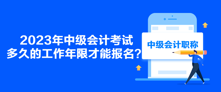 2023年中級會計考試多久的工作年限才能報名？