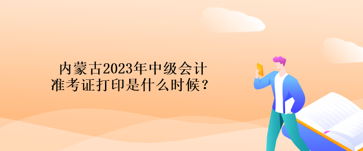 內(nèi)蒙古2023年中級(jí)會(huì)計(jì)準(zhǔn)考證打印是什么時(shí)候？