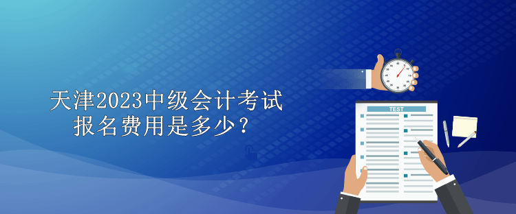 天津2023中級(jí)會(huì)計(jì)考試報(bào)名費(fèi)用是多少？