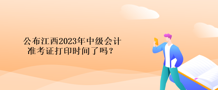 公布江西2023年中級會計準考證打印時間了嗎？