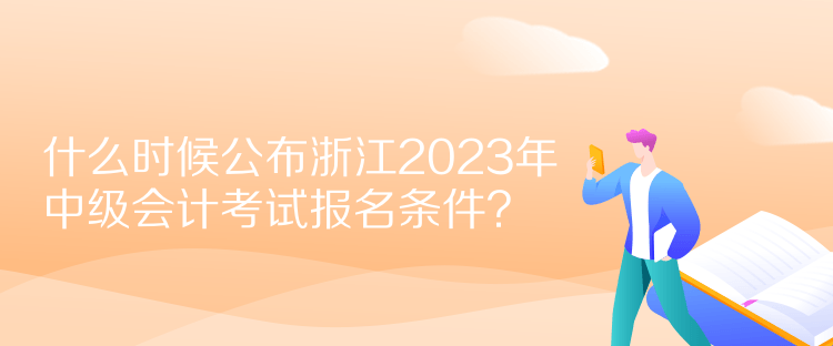  什么時(shí)候公布浙江2023年中級(jí)會(huì)計(jì)考試報(bào)名條件？