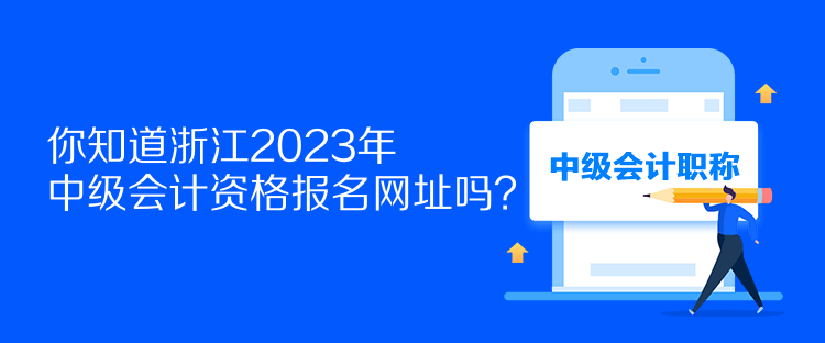 你知道浙江2023年中級會計資格報名網(wǎng)址嗎？