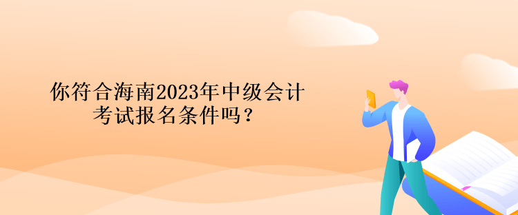 你符合海南2023年中級(jí)會(huì)計(jì)考試報(bào)名條件嗎？