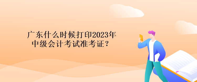 廣東什么時(shí)候打印2023年中級(jí)會(huì)計(jì)考試準(zhǔn)考證？