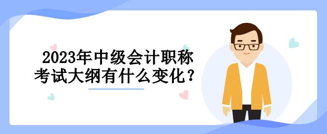 2023年中級會計(jì)職稱考試大綱有什么變化？