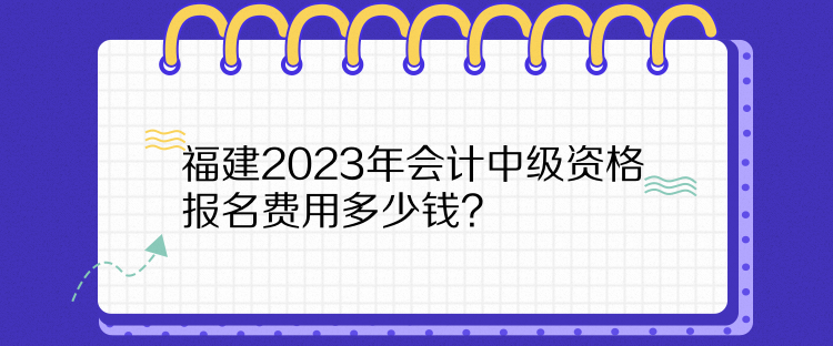 福建2023年會(huì)計(jì)中級(jí)資格報(bào)名費(fèi)用多少錢(qián)？