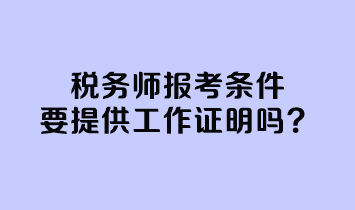 稅務(wù)師報(bào)考條件要提供工作證明嗎？