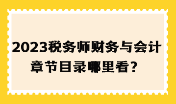 2023年稅務(wù)師財(cái)務(wù)與會計(jì)章節(jié)目錄哪里看？