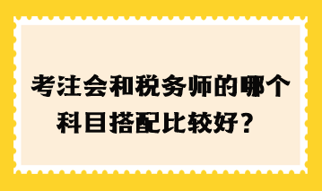 考注會和稅務(wù)師的哪個科目搭配比較好？