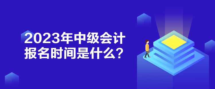 2023年中級(jí)會(huì)計(jì)報(bào)名時(shí)間是什么？