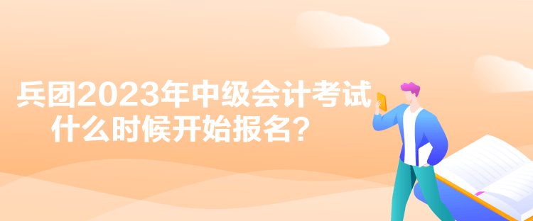 兵團2023年中級會計考試什么時候開始報名？