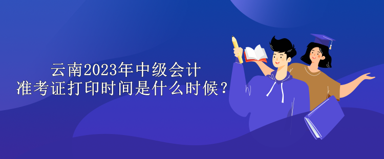 云南2023年中級會計準考證打印時間是什么時候？