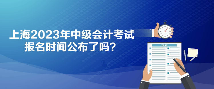 上海2023年中級會計考試報名時間公布了嗎？