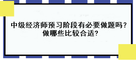 中級(jí)經(jīng)濟(jì)師預(yù)習(xí)階段有必要做題嗎？做哪些比較合適?