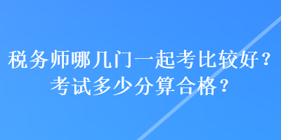 稅務師哪幾門一起考比較好？考試多少分算合格？