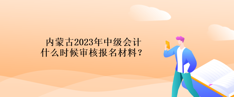 內(nèi)蒙古2023年中級(jí)會(huì)計(jì)什么時(shí)候?qū)徍藞?bào)名材料？