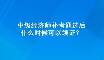 中級(jí)經(jīng)濟(jì)師補(bǔ)考通過(guò)后 什么時(shí)候可以領(lǐng)證？