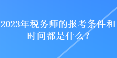 2023年稅務師的報考條件和時間都是什么？