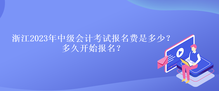 浙江2023年中級會計考試報名費是多少？多久開始報名？