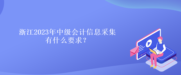 浙江2023年中級(jí)會(huì)計(jì)信息采集有什么要求？