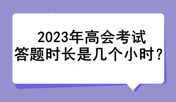 2023年高會考試答題時長是幾個小時？