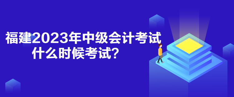 福建2023年中級會計考試什么時候考試？