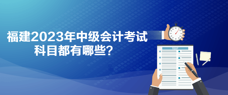 福建2023年中級會計考試科目都有哪些？