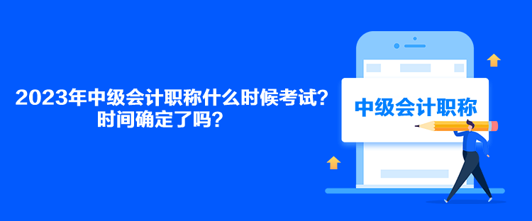 2023年中級會計職稱什么時候考試？時間確定了嗎？