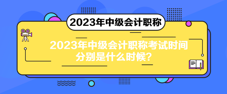 2023年中級會計職稱考試時間分別是什么時候？