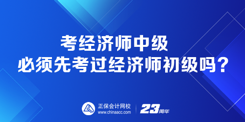 考經(jīng)濟(jì)師中級必須先考過經(jīng)濟(jì)師初級嗎？