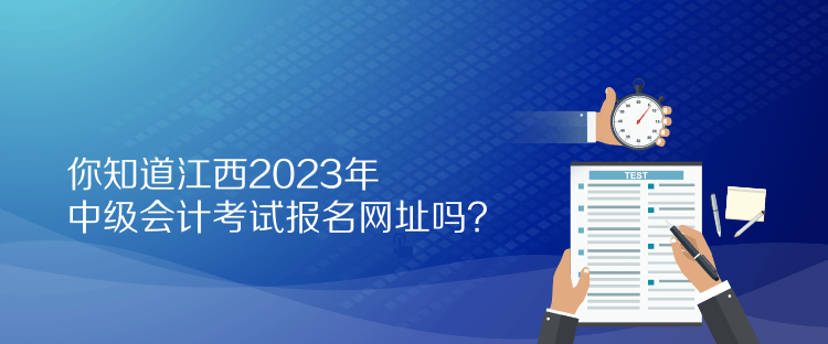 你知道江西2023年中級(jí)會(huì)計(jì)考試報(bào)名網(wǎng)址嗎？