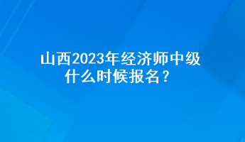 山西2023年經(jīng)濟(jì)師中級(jí)什么時(shí)候報(bào)名？