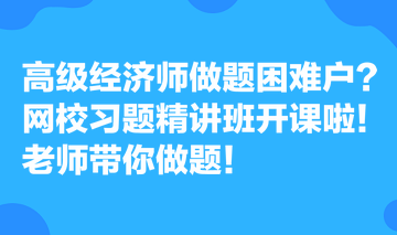 高級(jí)經(jīng)濟(jì)師做題困難戶？網(wǎng)校習(xí)題精講班開(kāi)課啦！老師帶你做題！