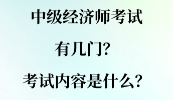 中級經(jīng)濟師考試有幾門？考試內(nèi)容是什么？