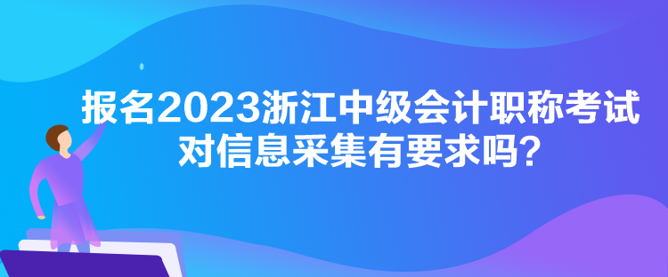 報名2023浙江中級會計職稱考試對信息采集有要求嗎？