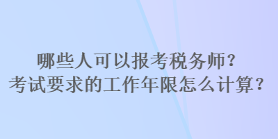 哪些人可以報考稅務師？考試要求的工作年限怎么計算？