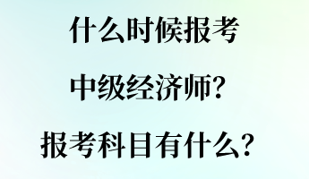 什么時候報考中級經(jīng)濟(jì)師？報考科目有什么？